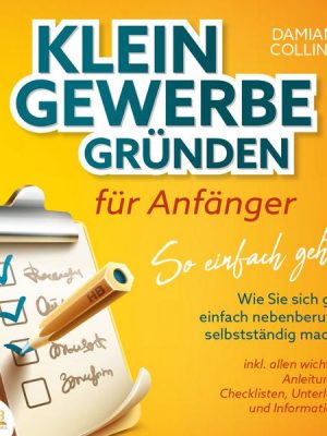 KLEINGEWERBE GRÜNDEN für Anfänger - So einfach geht's: Wie Sie sich ganz einfach nebenberuflich selbstständig machen - inkl. allen wichtigen Anleitung