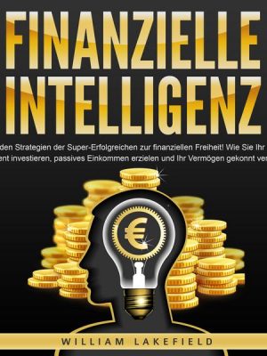 FINANZIELLE INTELLIGENZ: Mit den Strategien der Super-Erfolgreichen zur finanziellen Freiheit! Wie Sie Ihr Geld intelligent investieren