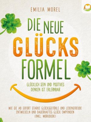 Die neue Glücksformel - Glücklich sein und positives Denken ist erlernbar: Wie Sie ab sofort starke Glücksgefühle und Lebensfreude entwickeln und daue