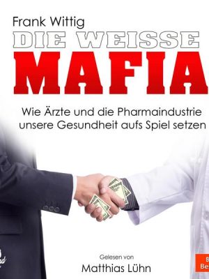 Die weiße Mafia - Wie Ärzte und die Pharmaindustrie unsere Gesundheit aufs Spiel setzen (Ungekürzt)