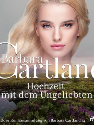 Hochzeit mit dem Ungeliebten (Die zeitlose Romansammlung von Barbara Cartland 14)