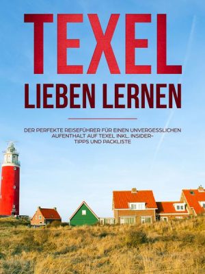 Texel lieben lernen: Der perfekte Reiseführer für einen unvergesslichen Aufenthalt auf Texel - inkl. Insider-Tipps und Packliste (Erzähl-Reiseführer T