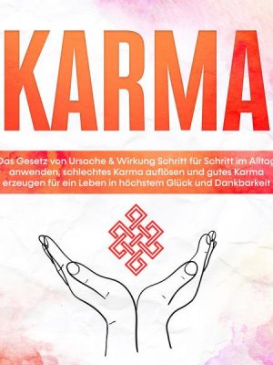 Karma: Das Gesetz von Ursache & Wirkung Schritt für Schritt im Alltag anwenden