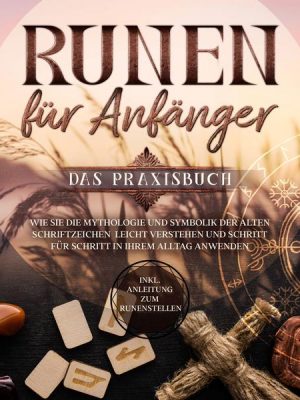 Runen für Anfänger - Das Praxisbuch: Wie Sie die Mythologie und Symbolik der alten Schriftzeichen leicht verstehen und Schritt für Schritt in Ihrem Al