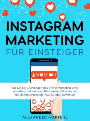 Instagram Marketing für Einsteiger: Wie Sie die Grundlagen des Online Marketing leicht verstehen