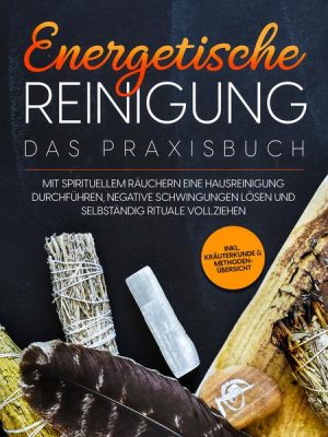 Energetische Reinigung – Das Praxisbuch: Mit spirituellem Räuchern eine Hausreinigung durchführen