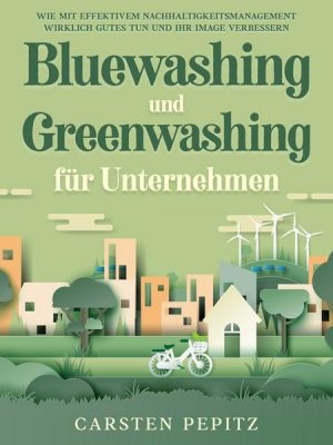 Bluewashing und Greenwashing für Unternehmen: Wie mit effektivem Nachhaltigkeitsmanagement wirklich Gutes tun und Ihr Image verbessern