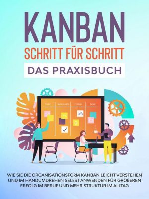 KANBAN Schritt für Schritt - Das Praxisbuch: Wie Sie die Organisationsform KANBAN leicht verstehen und im Handumdrehen selbst anwenden für größeren Er