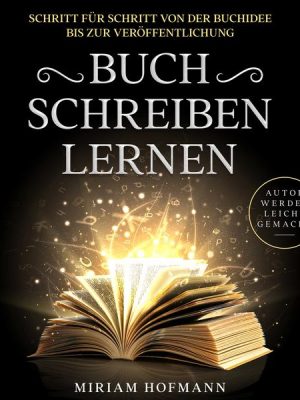 Buch schreiben lernen: Schritt für Schritt von der Buchidee bis zur Veröffentlichung - Autor werden leicht gemacht