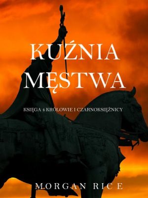 Kuźnia Męstwa (Księga 4 Królowie I Czarnoksiężnicy)