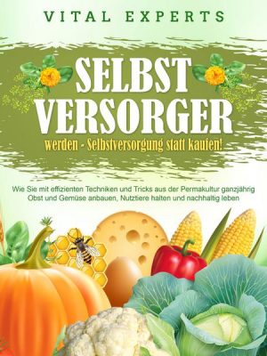 SELBSTVERSORGER WERDEN - Selbstversorgung statt kaufen!: Wie Sie mit effizienten Techniken und Tricks aus der Permakultur ganzjährig Obst und Gemüse a