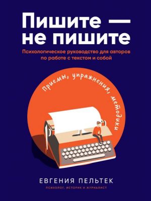 Pishite – ne pishite: Psihologicheskoe rukovodstvo dlya avtorov po rabote s tekstom i soboj