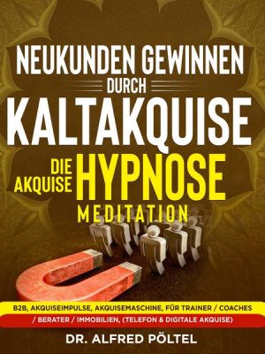 Neukunden gewinnen durch Kaltakquise - die Akquise Hypnose / Meditation