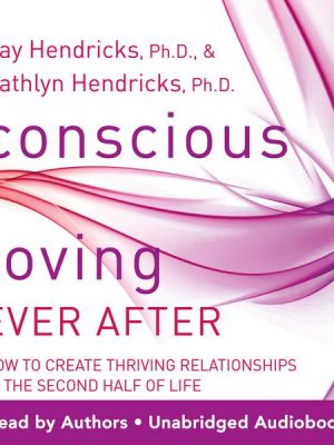 Conscious Loving Ever After: How to Create Thriving Relationships at Midlife and Beyond