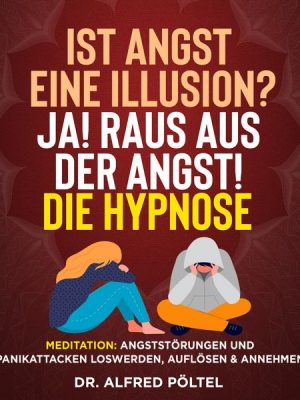 Ist Angst eine Illusion? Ja! Raus aus der Angst! Die Hypnose