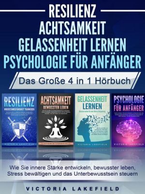 RESILIENZ | ACHTSAMKEIT | GELASSENHEIT LERNEN | PSYCHOLOGIE FÜR ANFÄNGER - Das Große 4 in1 Buch: Wie Sie innere Stärke entwickeln