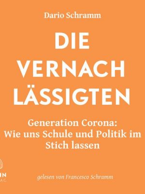 Die Vernachlässigten: Generation Corona: Wie uns Schule und Politik im Stich lassen. Die Streitschrift eines Corona-Abiturienten