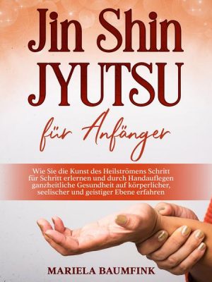 Jin Shin Jyutsu für Anfänger: Wie Sie die Kunst des Heilströmens Schritt für Schritt erlernen und durch Handauflegen ganzheitliche Gesundheit auf körp