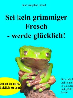 Sei kein grimmiger Frosch – werde glücklich!