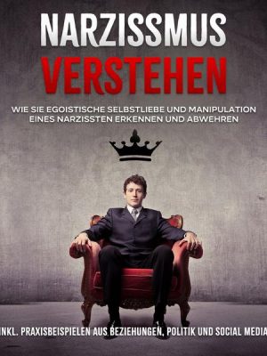 Narzissmus verstehen: Wie Sie egoistische Selbstliebe und Manipulation eines Narzissten erkennen und abwehren - inkl. Praxisbeispielen aus Beziehungen