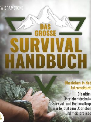 DAS GROSSE SURVIVAL HANDBUCH - Überleben in Not- und Extremsituationen: Die ultimativen Überlebenstechniken der Survival- und Bushcraftexperten. Werde