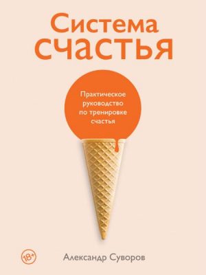 Sistema schast'ya: Prakticheskoe rukovodstvo po trenirovke schast'ya