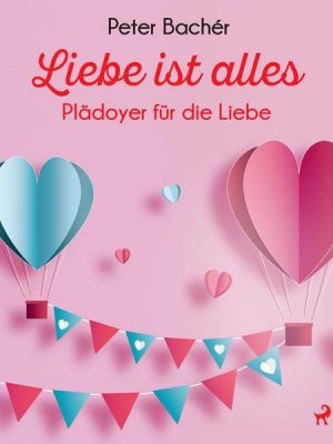 Liebe ist alles - Plädoyer für die Liebe