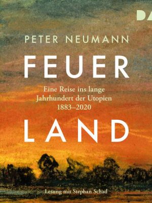 Feuerland. Eine Reise ins lange Jahrhundert der Utopien 1883–2020