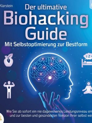 Der ultimative Biohacking Guide - Mit Selbstoptimierung zur Bestform: Wie Sie ab sofort ein nie dagewesenes Leistungsniveau erreichen und zur besten u