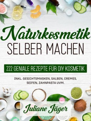 Naturkosmetik selber machen: 222 geniale Rezepte für DIY Kosmetik inkl. Gesichtsmasken