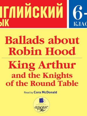 Ballads about Robin Hood • King Arthur and the Knights of the Round Table