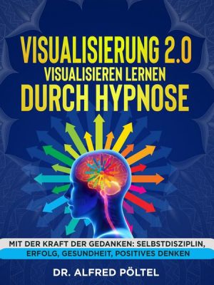 Visualisierung 2.0 - Visualisieren lernen durch Hypnose