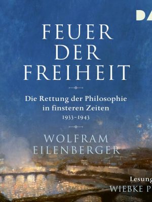 Feuer der Freiheit. Die Rettung der Philosophie in finsteren Zeiten (1933-1943)