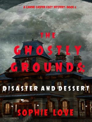 The Ghostly Grounds: Disaster and Dessert (A Canine Casper Cozy Mystery—Book 6)