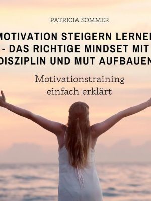 Motivation steigern lernen - Das richtige Mindset mit Disziplin und Mut aufbauen