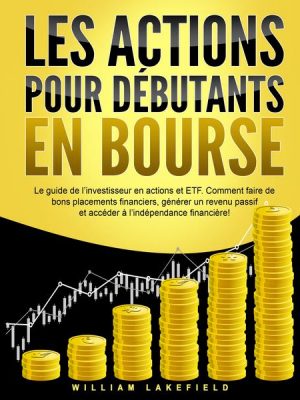 LES ACTIONS POUR DÉBUTANTS EN BOURSE: Le guide de l'investisseur en actions et ETF. Comment faire de bons placements financiers