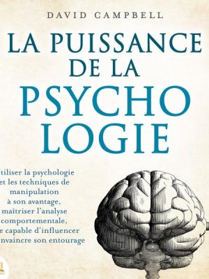 LA PUISSANCE DE LA PSYCHOLOGIE: Utiliser la psychologie et les techniques de manipulation à son avantage