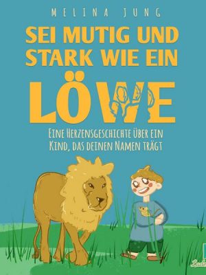 Sei mutig und stark wie ein Löwe: Eine inspirierende pädagogische Mutmachgeschichte über innere Stärke und Selbstvertrauen - Vorlesebuch & Selbstleseb