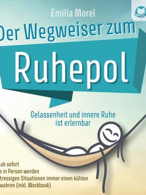 Der Wegweiser zum Ruhepol - Gelassenheit und innere Ruhe ist erlernbar: Wie Sie ab sofort die Ruhe in Person werden und in stressigen Situationen imme