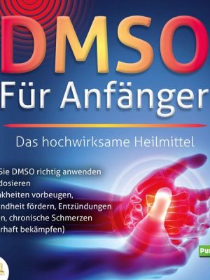 DMSO FÜR ANFÄNGER - Das hochwirksame Heilmittel: Wie Sie DMSO richtig anwenden und dosieren (Krankheiten vorbeugen