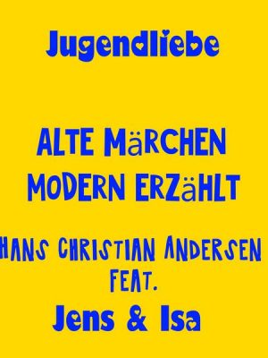 Jugendliebe - alte Märchen modern erzählt - Hans Christian Andersen