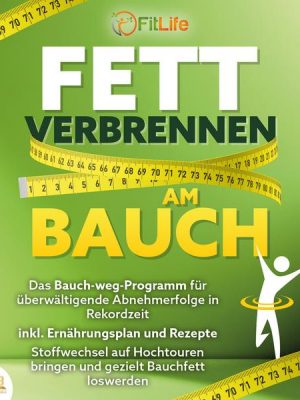 FETT VERBRENNEN AM BAUCH: Das Bauch-weg-Programm für überwältigende Abnehmerfolge in Rekordzeit inkl. Ernährungsplan und Rezepte - Stoffwechsel auf Ho