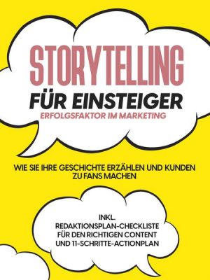 Storytelling für Einsteiger – Der Erfolgsfaktor im Marketing: Wie Sie Ihre Geschichte erzählen und Kunden zu Fans machen – inkl. Redaktionsplan-Checkl