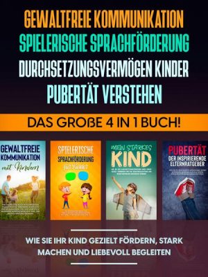 Gewaltfreie Kommunikation | Spielerische Sprachförderung | Durchsetzungsvermögen Kinder | Pubertät: Das große 4 in 1 Buch! Wie Sie Ihr Kind gezielt fö