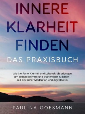 Innere Klarheit finden - Das Praxisbuch: Wie Sie Ruhe