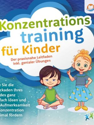 Konzentrationstraining für Kinder - Der praxisnahe Leitfaden inkl. genialer Übungen: Wie Sie die Blockaden Ihres Kindes ganz einfach lösen und die Auf