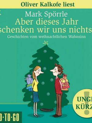 Aber dieses Jahr schenken wir uns nichts! - Geschichten vom weihnachtlichen Wahnsinn