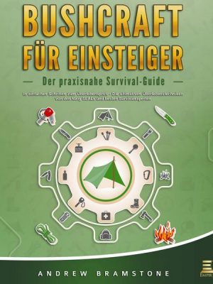 BUSHCRAFT FÜR EINSTEIGER: Der praxisnahe Survival-Guide - In einfachen Schritten zum Überlebensprofi - Die ultimativen Überlebenstechniken von den Nav