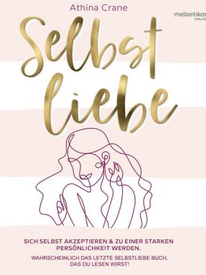 Selbstliebe: Sich selbst akzeptieren & zu einer starken Persönlichkeit werden. Wahrscheinlich das letzte Selbstliebe Buch