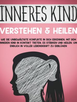 Inneres Kind verstehen & heilen: Wie Sie unbewältigte Konflikte in sich erkennen